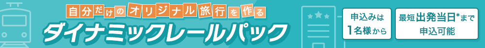 自分だけのオリジナル旅行を作る　ダイナミックレールパック　ご予約は1名様から／最短出発直前まで予約可能