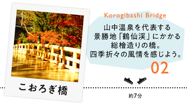 【02　こおろぎ橋】山中温泉を代表する景勝地「鶴仙渓」にかかる総檜造りの橋。